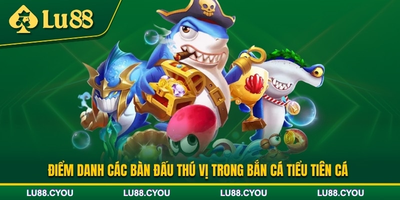 Các bàn đấu mà bắn cá Tiểu Tiên Cá cung cấp
