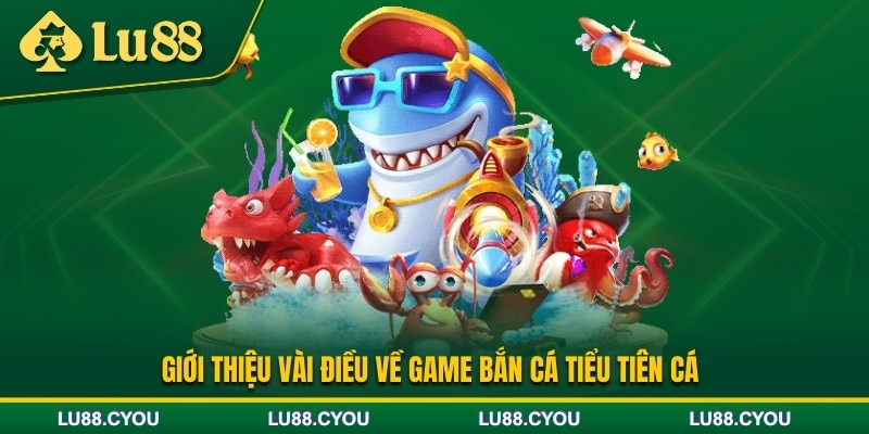 Giới thiệu game bắn cá Tiểu Tiên Cá