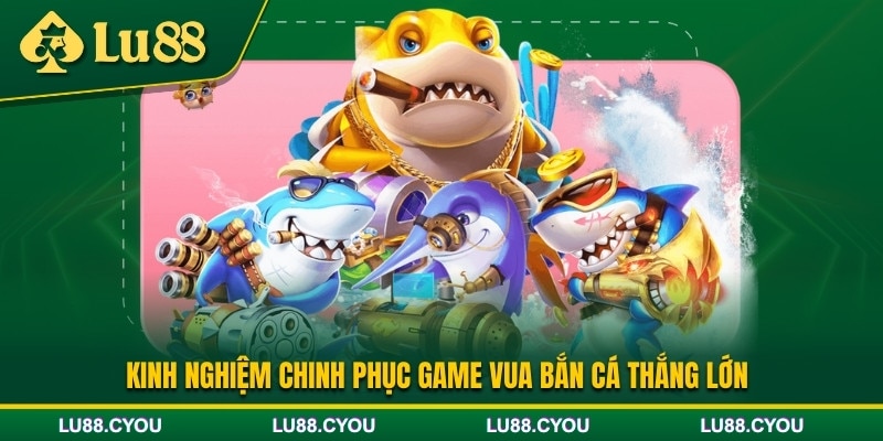 Kinh nghiệm chinh phục game Vua bắn cá