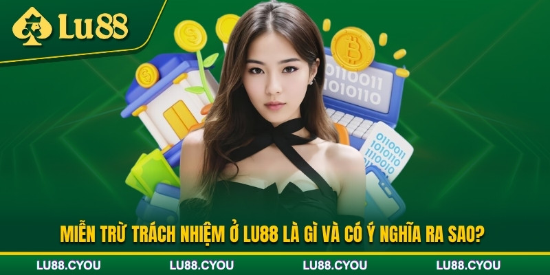 Tìm hiểu chính sách miễn trừ trách nhiệm tại Lu88