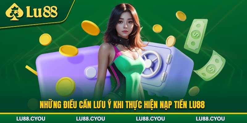 Các lưu ý quan trọng khi nạp tiền Lu88