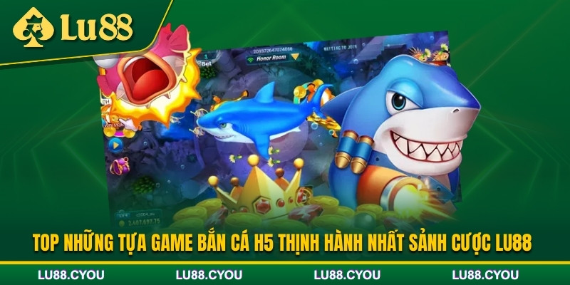 Các loại hình bắn cá H5 tại Lu88